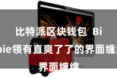 比特派区块钱包 Bitpie领有直爽了了的界面缠绵