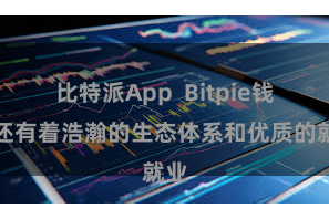 比特派App  Bitpie钱包还有着浩瀚的生态体系和优质的就业