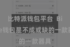 比特派钱包平台  Bitpie钱包是不成或缺的一款器具
