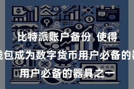 比特派账户备份  使得比特币钱包成为数字货币用户必备的器具之一
