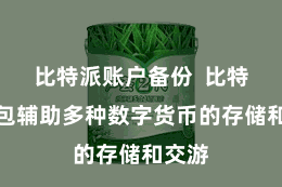 比特派账户备份  比特派钱包辅助多种数字货币的存储和交游