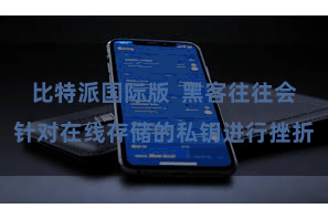 比特派国际版  黑客往往会针对在线存储的私钥进行挫折