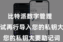 比特派数字管理  您不错尝试再行导入您的私钥大要助记词