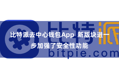 比特派去中心钱包App  新版块进一步加强了安全性功能