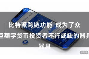 比特派跨链功能  成为了众巨额字货币投资者不行或缺的器具