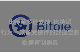 比特派多链支持 比特派APP行为一款备受接待的数据管制器具