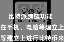 比特派跨链功能  用户不错在手机、电脑等建立上进行比特币来往