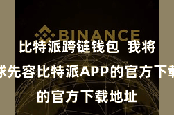比特派跨链钱包  我将向寰球先容比特派APP的官方下载地址