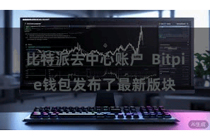比特派去中心账户  Bitpie钱包发布了最新版块