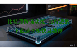 比特派跨链功能  比特派的下载速率极快且雄厚