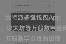 比特派多链钱包App  比特币、以太坊等万般数字金钱的出现