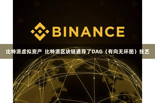 比特派虚拟资产  比特派区块链遴荐了DAG（有向无环图）技艺