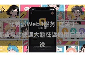 比特派Web3服务  这关于那些需要快速大额往返的用户来说