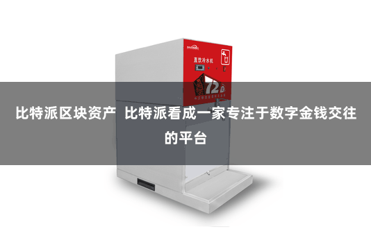 比特派区块资产  比特派看成一家专注于数字金钱交往的平台