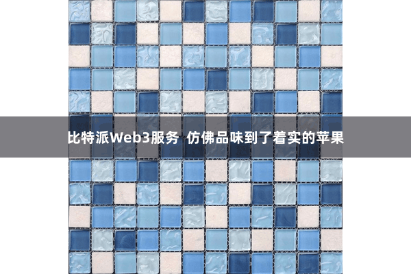 比特派Web3服务  仿佛品味到了着实的苹果